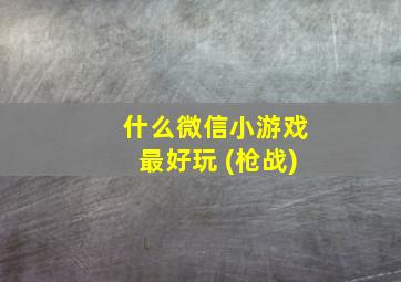 什么微信小游戏最好玩 (枪战)